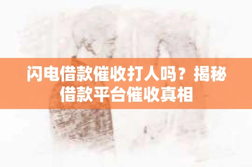 闪电借款催收打人吗？揭秘借款平台催收真相