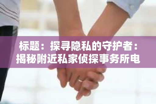 标题：探寻隐私的守护者：揭秘附近私家侦探事务所电话