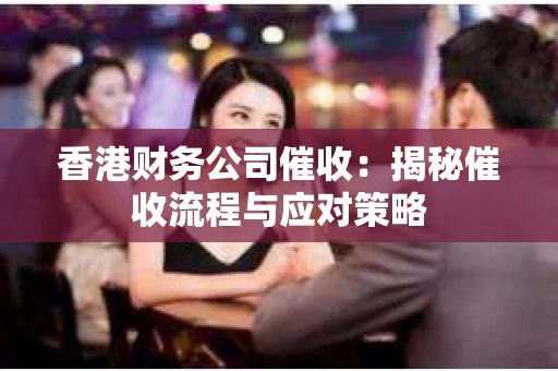 香港财务公司催收：揭秘催收流程与应对策略