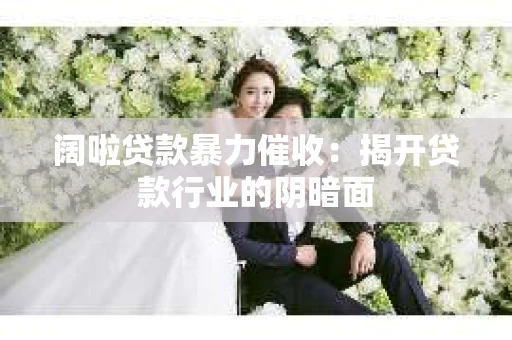 阔啦贷款暴力催收：揭开贷款行业的阴暗面