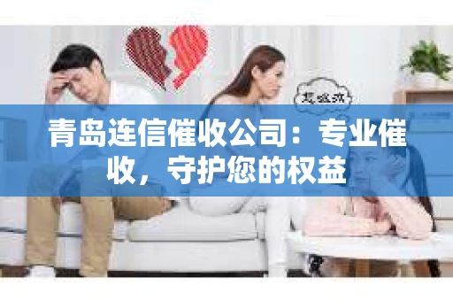 青岛连信催收公司：专业催收，守护您的权益