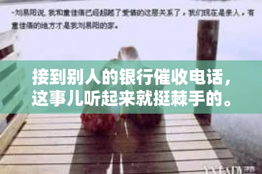 接到别人的银行催收电话，这事儿听起来就挺棘手的。我最近就遇到了这样的事情，所以想和大家聊聊这个话题。首先，你得明白，银行催收电话并不是什么新鲜事儿，但面对这样的电话，我们该如何应对呢？下面，我就从自己的经历出发，和大家分享一下我的看法。