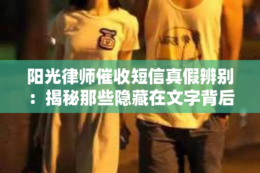 阳光律师催收短信真假辨别：揭秘那些隐藏在文字背后的秘密