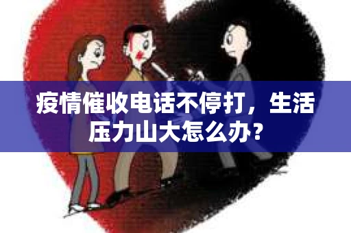 疫情催收电话不停打，生活压力山大怎么办？