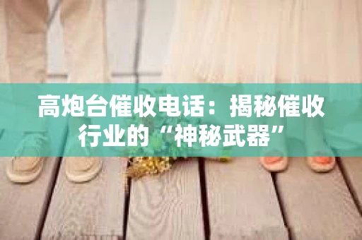 高炮台催收电话：揭秘催收行业的“神秘武器”