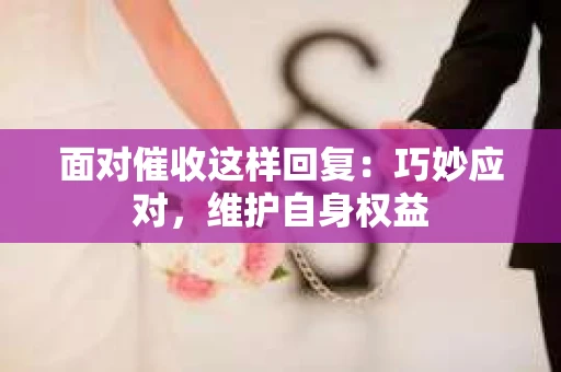 面对催收这样回复：巧妙应对，维护自身权益