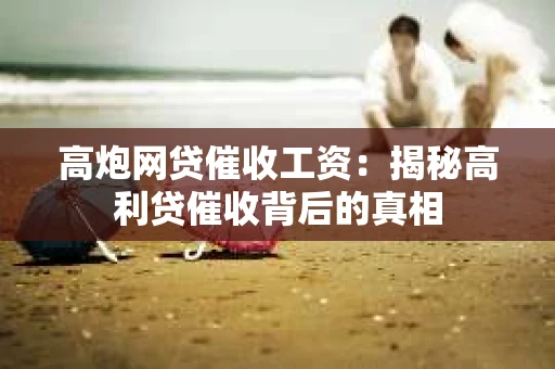 高炮网贷催收工资：揭秘高利贷催收背后的真相