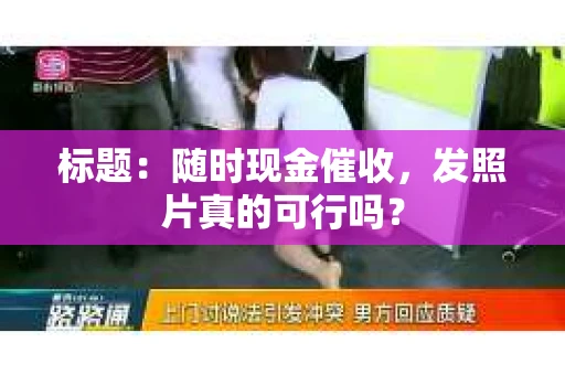 标题：随时现金催收，发照片真的可行吗？