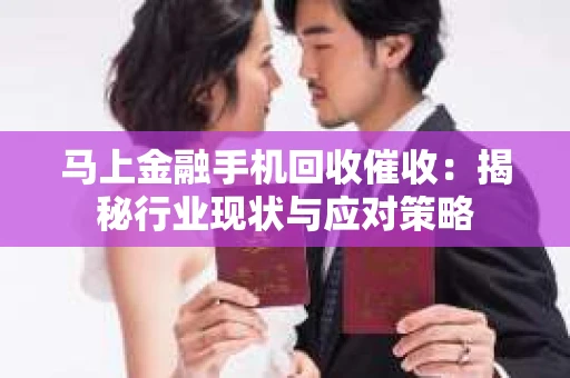 马上金融手机回收催收：揭秘行业现状与应对策略