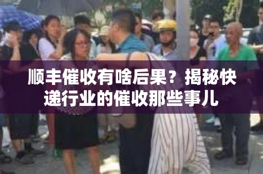 顺丰催收有啥后果？揭秘快递行业的催收那些事儿