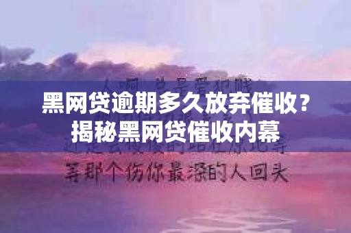 黑网贷逾期多久放弃催收？揭秘黑网贷催收内幕