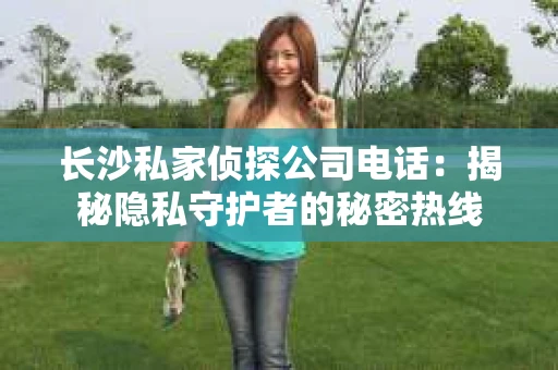 长沙私家侦探公司电话：揭秘隐私守护者的秘密热线