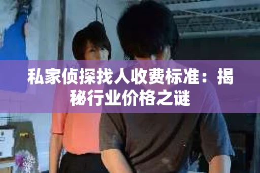 私家侦探找人收费标准：揭秘行业价格之谜