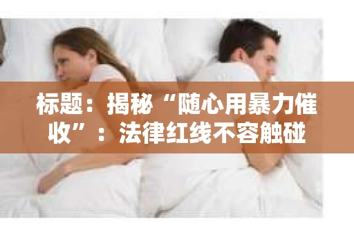 标题：揭秘“随心用暴力催收”：法律红线不容触碰