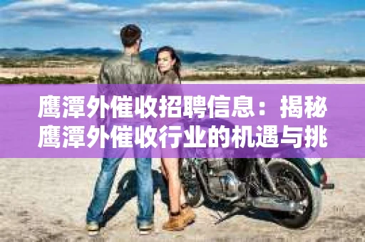 鹰潭外催收招聘信息：揭秘鹰潭外催收行业的机遇与挑战