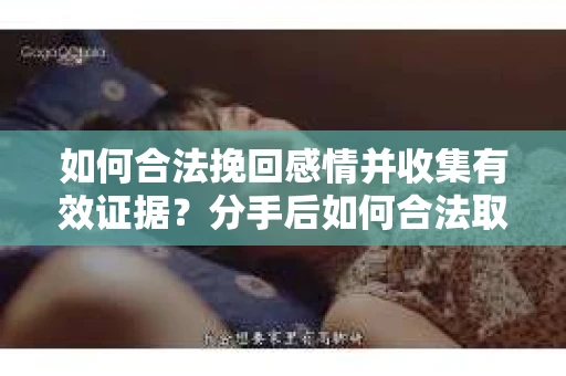 如何合法挽回感情并收集有效证据？分手后如何合法取证