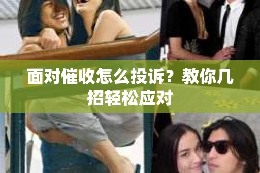 面对催收怎么投诉？教你几招轻松应对