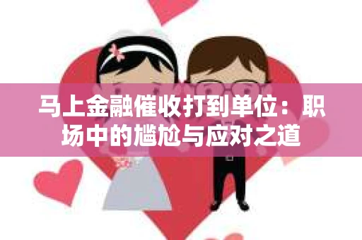 马上金融催收打到单位：职场中的尴尬与应对之道