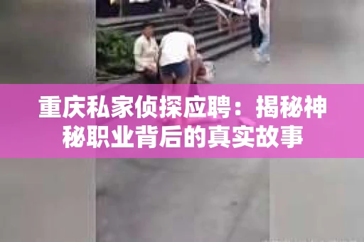 重庆私家侦探应聘：揭秘神秘职业背后的真实故事