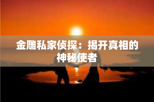 金雕私家侦探：揭开真相的神秘使者