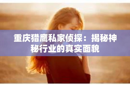 重庆猎鹰私家侦探：揭秘神秘行业的真实面貌