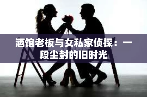 酒馆老板与女私家侦探：一段尘封的旧时光