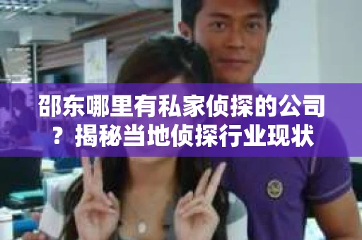邵东哪里有私家侦探的公司？揭秘当地侦探行业现状