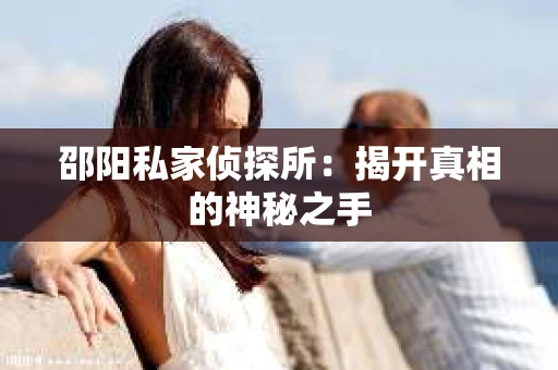 邵阳私家侦探所：揭开真相的神秘之手
