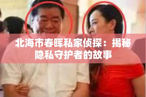 北海市春晖私家侦探：揭秘隐私守护者的故事