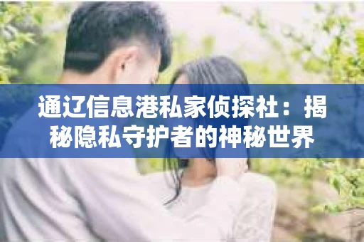 通辽信息港私家侦探社：揭秘隐私守护者的神秘世界