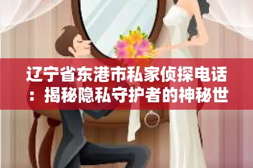 辽宁省东港市私家侦探电话：揭秘隐私守护者的神秘世界