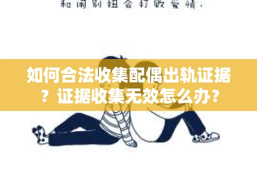 如何合法收集配偶出轨证据？证据收集无效怎么办？