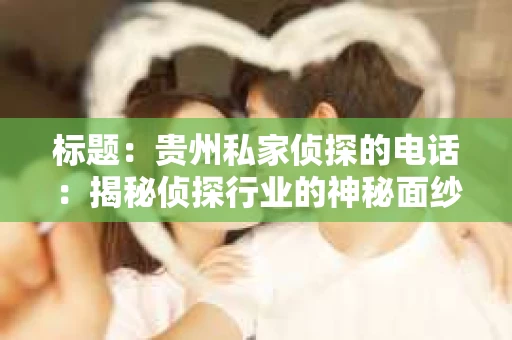 标题：贵州私家侦探的电话：揭秘侦探行业的神秘面纱