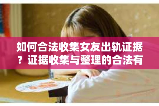 如何合法收集女友出轨证据？证据收集与整理的合法有效策略