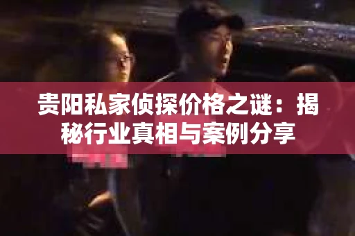 贵阳私家侦探价格之谜：揭秘行业真相与案例分享