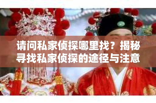 请问私家侦探哪里找？揭秘寻找私家侦探的途径与注意事项