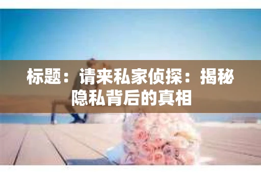标题：请来私家侦探：揭秘隐私背后的真相