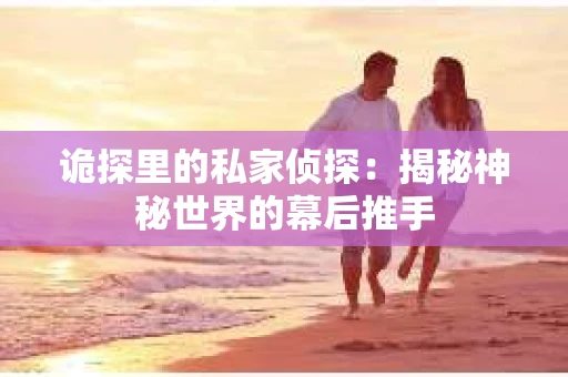 诡探里的私家侦探：揭秘神秘世界的幕后推手