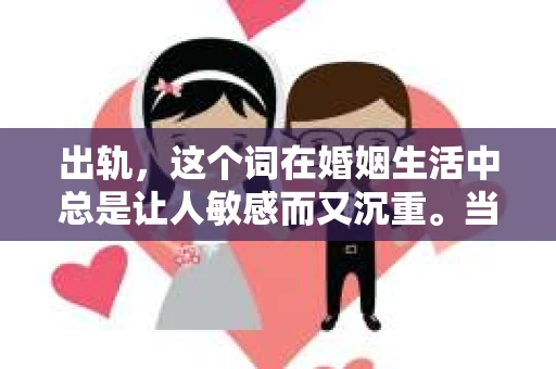 出轨，这个词在婚姻生活中总是让人敏感而又沉重。当它发生时，如何谈判挽回，如何重新建立信任，成为了许多夫妻面临的问题。今天，我们就来聊聊这个话题，希望能给那些正在经历婚姻困境的朋友们一些帮助。