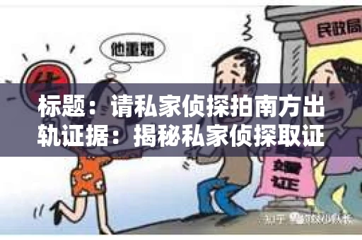 标题：请私家侦探拍南方出轨证据：揭秘私家侦探取证过程