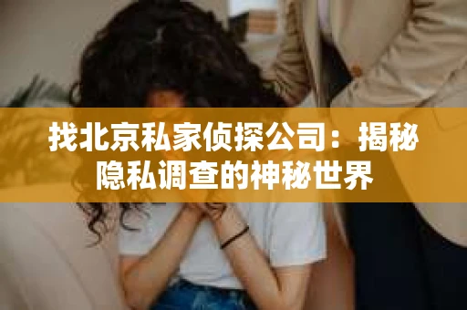 找北京私家侦探公司：揭秘隐私调查的神秘世界