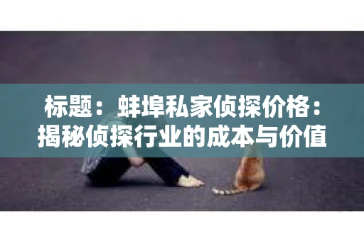 标题：蚌埠私家侦探价格：揭秘侦探行业的成本与价值
