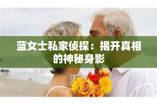 蓝女士私家侦探：揭开真相的神秘身影