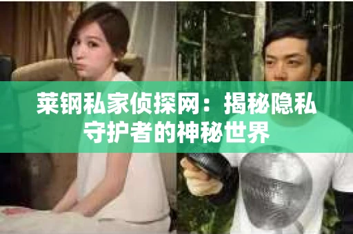 莱钢私家侦探网：揭秘隐私守护者的神秘世界