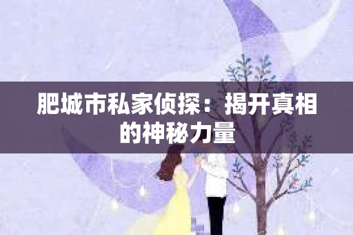 肥城市私家侦探：揭开真相的神秘力量