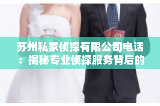 苏州私家侦探有限公司电话：揭秘专业侦探服务背后的故事