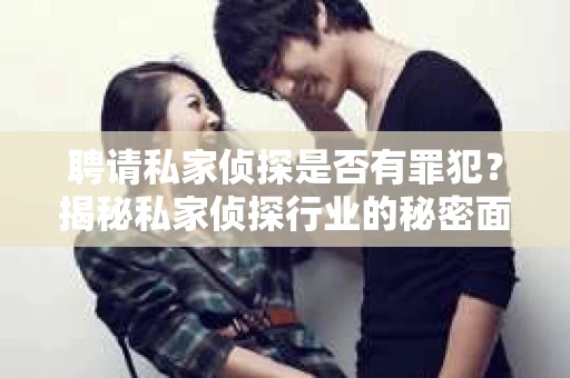 聘请私家侦探是否有罪犯？揭秘私家侦探行业的秘密面纱