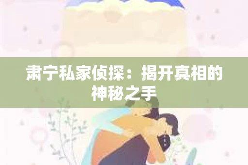 肃宁私家侦探：揭开真相的神秘之手