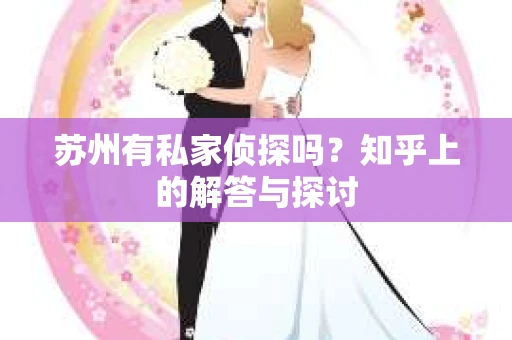 苏州有私家侦探吗？知乎上的解答与探讨