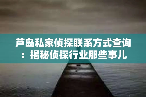 芦岛私家侦探联系方式查询：揭秘侦探行业那些事儿
